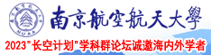 骚逼大鸡巴视频南京航空航天大学2023“长空计划”学科群论坛诚邀海内外学者